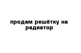 продам решётку на радиатор